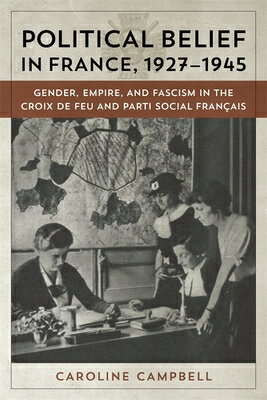 Political Belief in France, 1927-1945: Gender, Empire, and Fascism in the Croix de Feu and Parti Soc POLITICAL BELIEF IN FRANCE 192 [ Caroline Campbell ]