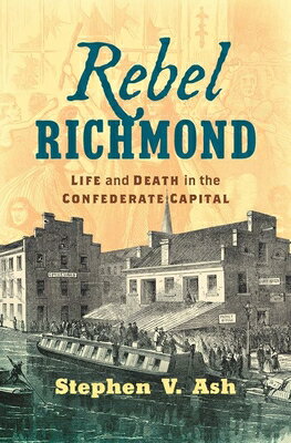 Rebel Richmond: Life and Death in the Confederate Capital REBEL RICHMOND （Civil War America） [ Stephen V. Ash ]