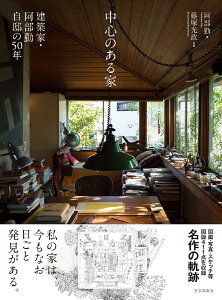 中心のある家　建築家・阿部勤自邸の50年 [ 阿部 勤 ]