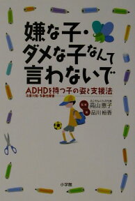 嫌な子・ダメな子なんて言わないで ADHD☆（注意欠陥・多動性障害）☆と持つ子の姿と支援法 [ 品川 裕香 ]