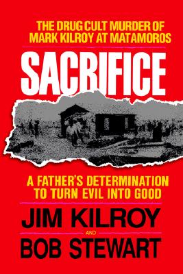 Sacrifice: The Tragic Cult Murder of Mark Kilroy in Matamoros: A Father's Determination to Turn Evil