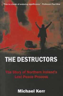 The Destructors: The Story of Northern Ireland's Lost Peace Process DESTRUCTORS 
