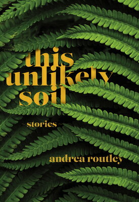 This Unlikely Soil THIS UNLIKELY SOIL [ Andrea Routley ]
