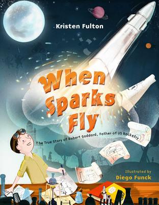 When Sparks Fly: The True Story of Robert Goddard, the Father of US Rocketry WHEN SPARKS FLY [ Kristen Fulton ]