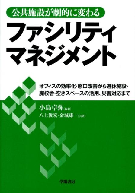 公共施設が劇的に変わるファシリティマネジメント オフィスの効率化・窓口改善から遊休施設・廃校舎・空 [ 小島卓弥 ]