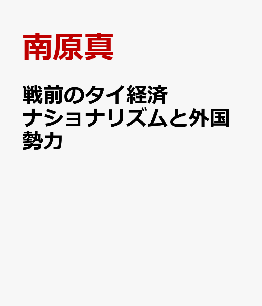 戦前のタイ経済ナショナリズムと外国勢力 中央銀行・米・チーク・製造業・海運 [ 南原真 ]