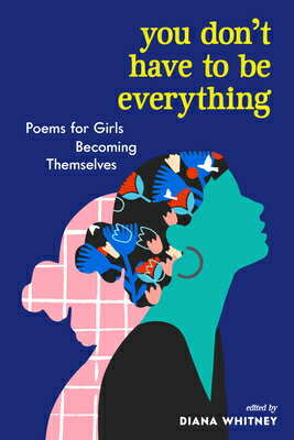 You Don 039 t Have to Be Everything: Poems for Girls Becoming Themselves YOU DONT HAVE TO BE EVERYTHING Diana Whitney