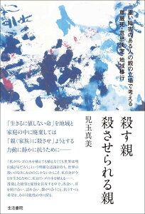 殺す親　殺させられる親 重い障害のある人の親の立場で考える尊厳死・意思決定・地域移行 [ 児玉真美 ]