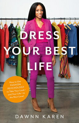 Dress Your Best Life: How to Use Fashion Psychology to Take Your Look -- And Your Life -- To the Nex