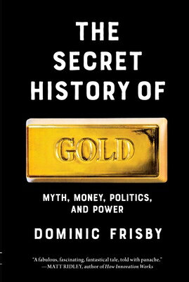 The Secret History of Gold: Myth, Money, Politics, and Power SECRET HIST OF GOLD Dominic Frisby
