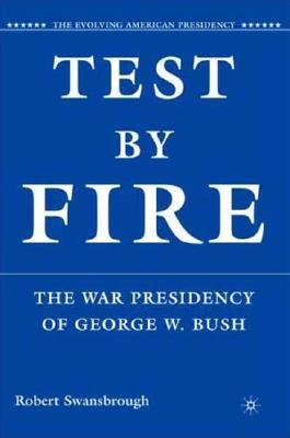 Test by Fire: The War Presidency of George W. Bush TEST BY FIRE （Evolving American Presidency） [ R. Swansbrough ]