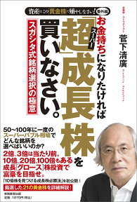 お金持ちになりたければ「超」成長株を買いなさい。 スガシタ式銘柄選択の極意 [ 菅下　清廣 ]