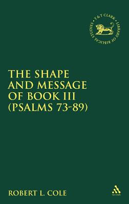 Shape and Message of Book III (Psalms 73-89) SHAPE & MESSAGE OF BK III (PSA （Library of Hebrew Bible/Old Testament Studies） [ Robert L. Cole ]