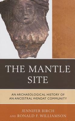 The Mantle Site: An Archaeological History of an Ancestral Wendat Community MANTLE SITE （Issues in Eastern Woodlands Archaeology） [ Jennifer Birch ]