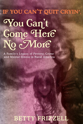 If You Can't Quit Cryin', You Can't Come Here No More: A Family's Legacy of Poverty, Crime and Menta IF YOU CANT QUIT CRYIN YOU CAN [ Betty Frizzell ]