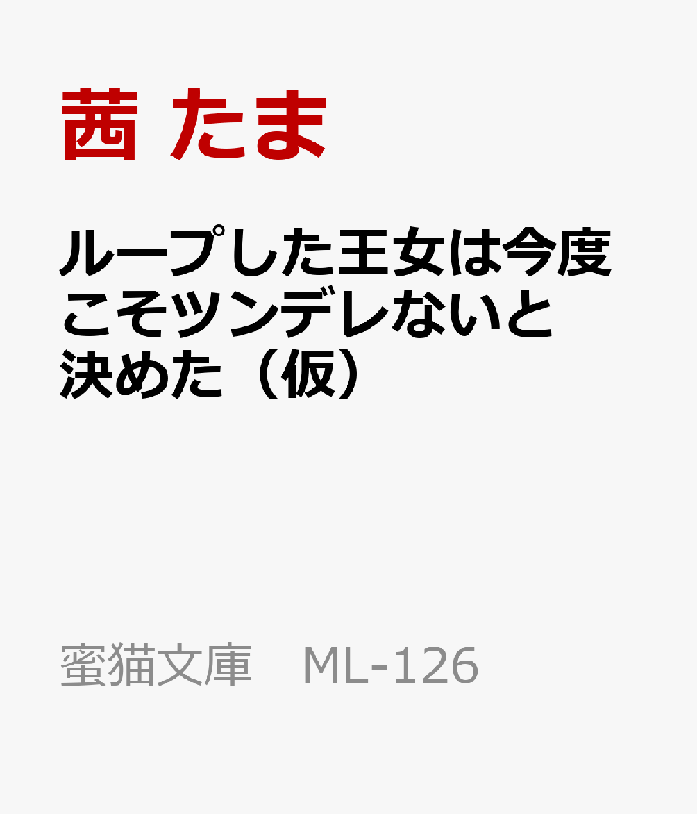 ループした王女は今度こそツンデレないと決めた（仮） （蜜猫文庫 ML-126） [ 茜 たま ]