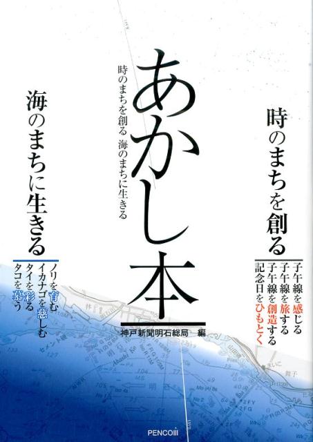 あかし本 時のまちを創る海のまちに生きる [ 神戸新聞明石総局 ]