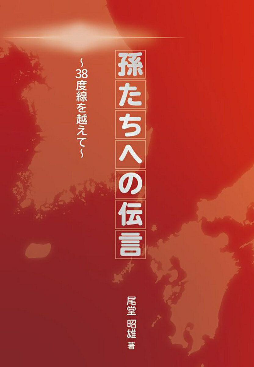 孫たちへの伝言～38度線を越えて～ [ 尾堂　昭雄 ]