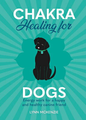 Chakra Healing for Dogs: Energy Work for a Happy and Healthy Canine Friend CHAKRA HEALING FOR DOGS （Chakra Healing for Pets） [ Lynn McKenzie ]