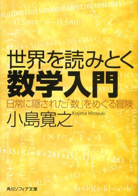 世界を読みとく数学入門 日常に隠された「数」をめぐる冒険 （角川ソフィア文庫） [ 小島　寛之 ]