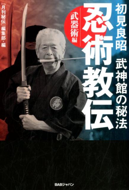 忍術教伝　武器術編 初見良昭武神館の秘法 [ 「月刊秘伝」編集部 ]