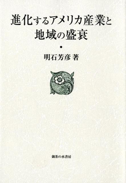 進化するアメリカ産業と地域の盛衰（大阪商業大学比較地域研究所研究叢書） [ 明石芳彦（大阪商業大学教授・大阪市立大学名誉教授） ]