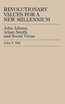 Revolutionary Values for a New Millennium: John Adams, Adam Smith, and Social Virtue REVOLUTIONARY VALUES FOR A NEW [ John E. Hill ]