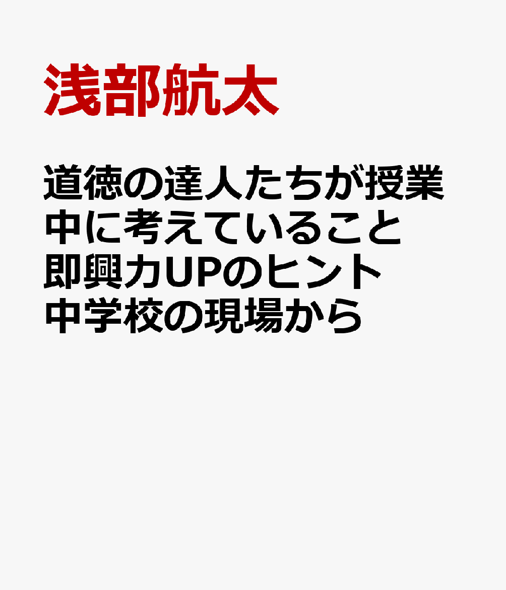 道徳の達人たちが授業中に考えていること即興力UPのヒント　中学校の現場から