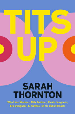 Tits Up: What Sex Workers, Milk Bankers, Plastic Surgeons, Bra Designers, and Witches Tell Us about TITS UP Sarah Thornton