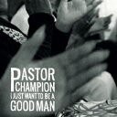 I Just Want To Be A Good Man [ Pastor Champion ]