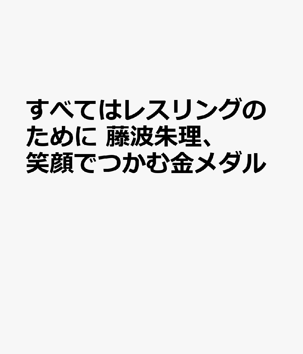 すべてはレスリングのために 藤波朱理、笑顔でつかむ金メダル
