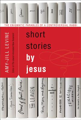 Short Stories by Jesus: The Enigmatic Parables of a Controversial Rabbi SHORT STORIES BY JESUS 