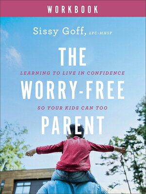 The Worry-Free Parent Workbook: Learning to Live in Confidence So Your Kids Can Too WORRY-FREE PARENT WORKBK [ Sissy Goff, Lpc-Mhsp ]