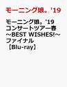 モーニング娘。’19 コンサートツアー春 〜BEST WISHES!〜ファイナル【Blu-ray】 [ モーニング娘。’19 ]