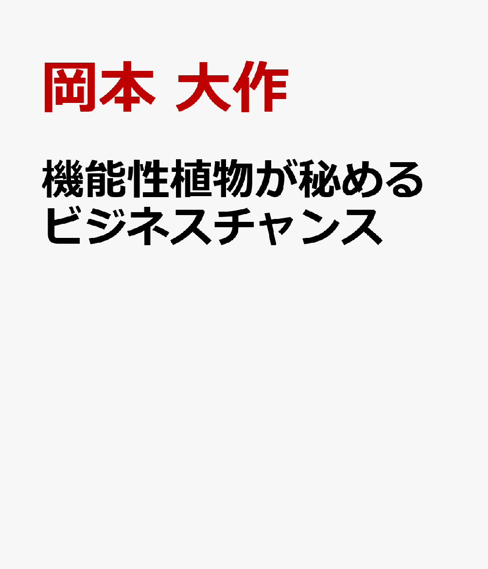 機能性植物が秘めるビジネスチャンス 各社事例から学ぶ成分向上手法／事業活用例 [ 岡本　大作 ]