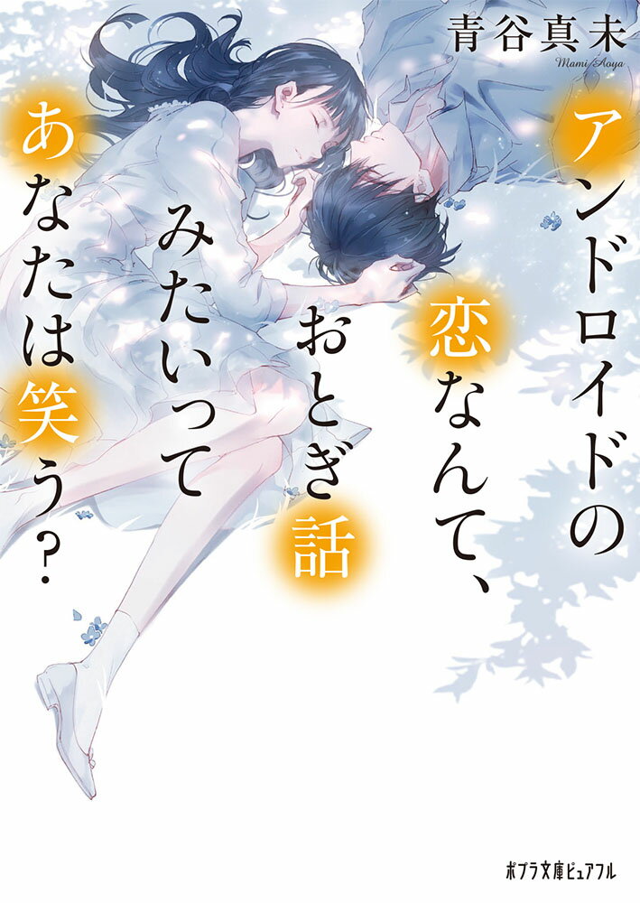 アンドロイドの恋なんて おとぎ話みたいってあなたは笑う？ （ポプラ文庫ピュアフル 265） 青谷 真未