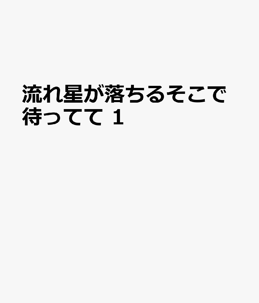 流れ星が落ちるそこで待ってて　1