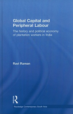 Global Capital and Peripheral Labour: The History and Political Economy of Plantation Workers in Ind GLOBAL CAPITAL & PERIPHERAL LA （Routledge Contemporary South Asia） [ Ravi Raman ]