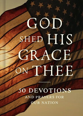 God Shed His Grace on Thee: 50 Devotions and Prayers for Our Nation GOD SHED HIS GRACE ON THEE 