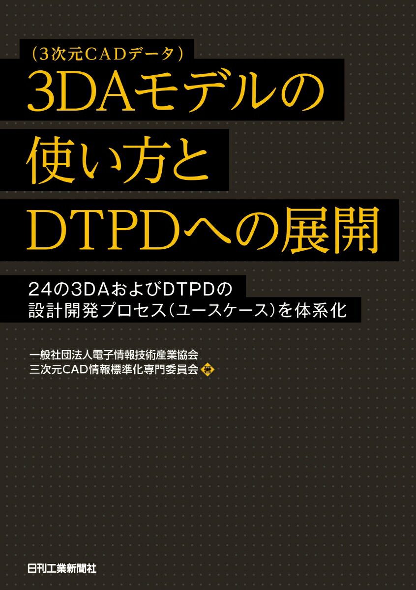 3DAモデル(3次元CADデータ)の使い方とDTPDへの展開ー24の3DAおよびDTPDの設計開発プロセス(ユースケース)を体系化ー [ 一般社団法人電子情報技術産業協会 三次元CAD情報標準化専門委員会 ]