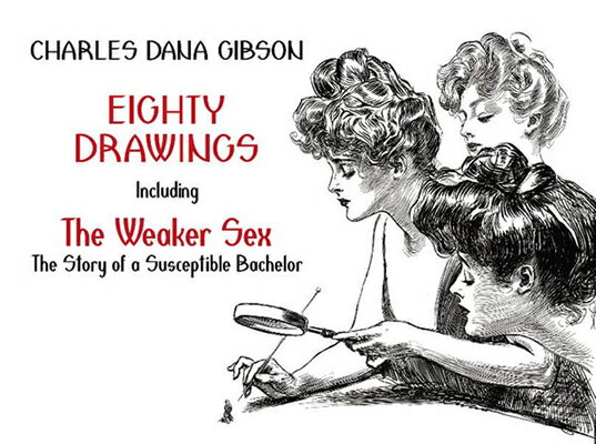 Eighty Drawings: Including the Weaker Sex: The Story of a Susceptible Bachelor 80 DRAWINGS （Dover Fine Art, History of Art） Charles Dana Gibson