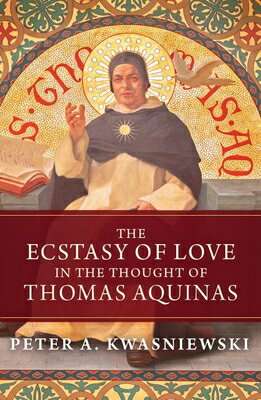 The Ecstasy of Love in the Thought of Thomas Aquinas ECSTASY OF LOVE IN THE THOUGHT [ Peter Kwasniewski ]