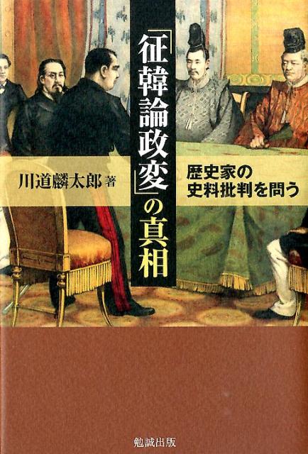 「征韓論政変」の真相 歴史家の史料批判を問う [ 川道麟太郎 ]