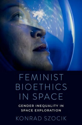 Feminist Bioethics in Space: Gender Inequality in Space Exploration FEMINIST BIOETHICS IN SPACE [ Konrad Szocik ]