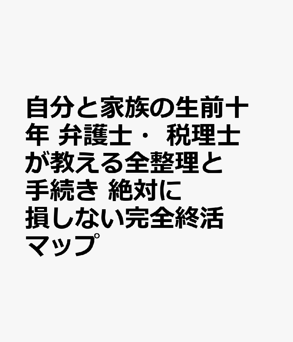 自分と家族の生前十年 弁護士・税理士が教える全整理と手続き 絶対に損しない完全終活マップ