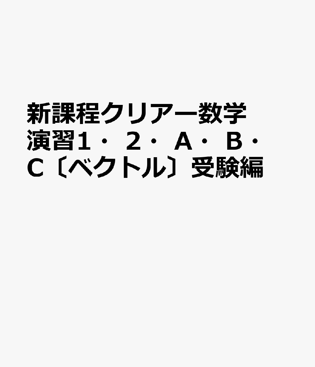 新課程クリアー数学演習1・2・A・B・C〔ベクトル〕受験編