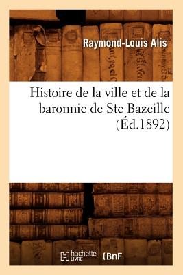 Histoire de la Ville Et de la Baronnie de Ste Bazeille (d.1892) FRE-HISTOIRE DE LA VILLE ET DE （Histoire） [ Raymond-Louis Alis ]