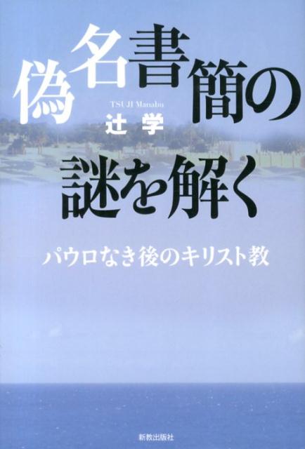 偽名書簡の謎を解く パウロなき後のキリスト教 [ 辻学 ]