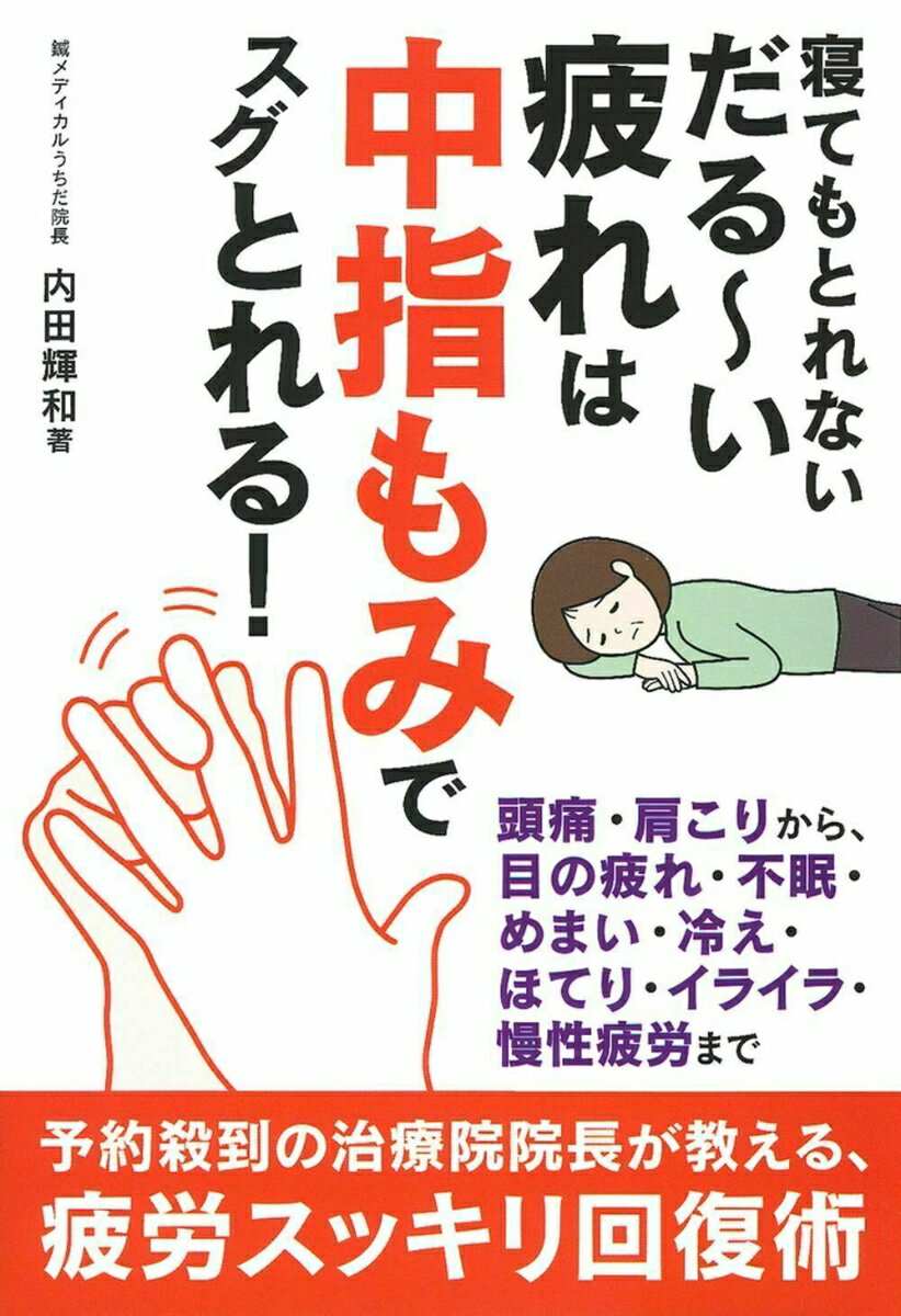 寝てもとれないだる～い疲れは中指もみでスグとれる！ [ 内田輝和 ]