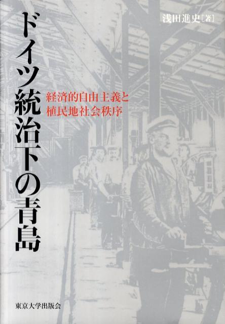 ドイツ統治下の青島 経済的自由主義と植民地社会秩序 [ 浅田進史 ]